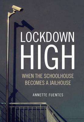 Lockdown High: When the Schoolhouse Becomes a Jailhouse by Annette Fuentes