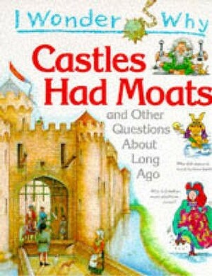 I Wonder Why Castles Had Moats And Other Questions About Long Ago (I Wonder Why Series) by Philip Steele