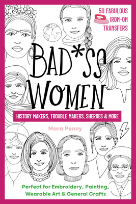 Badass Women - History Makers, Trouble Makers, Sheroes & More: Perfect for Embroidery, Painting, Wearable Art & General Crafts by Mara Penny