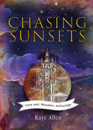 Chasing Sunsets: Love & Wonders Anthology by Kaye Allen