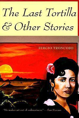 The Last Tortilla & Other Stories by Sergio Troncoso, Sergio Troncoso