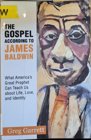 The Gospel According to James Baldwin: What America's Great Prophet Can Teach Us about Life, Love, and Identity by Greg Garrett