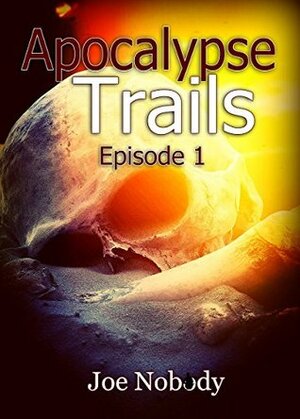 Apocalypse Trails: Episode 1 by Joe Nobody