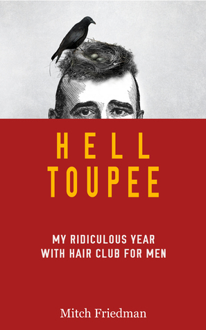 Hell Toupee: My Ridiculous Year Wearing a Hair Replacement by Mitch Friedman