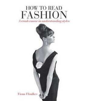 How to Read Fashion: A Crash Course in Understanding Styles by Fiona Ffoulkes