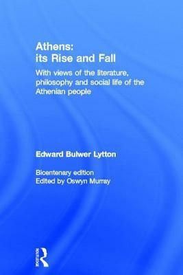 Athens: Its Rise and Fall: With Views of the Literature, Philosophy, and Social Life of the Athenian People by Edward Bulwer-Lytton