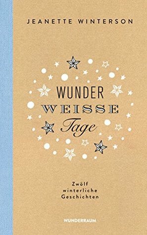 Wunderweiße Tage. Zwölf winterliche Geschichten by Jeanette Winterson, Regina Rawlinson