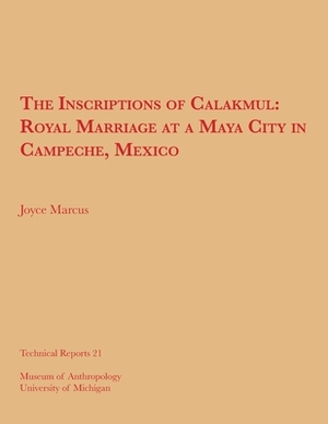 The Inscriptions of Calakmul, Volume 21: Royal Marriage at a Maya City in Campeche, Mexico by Joyce Marcus