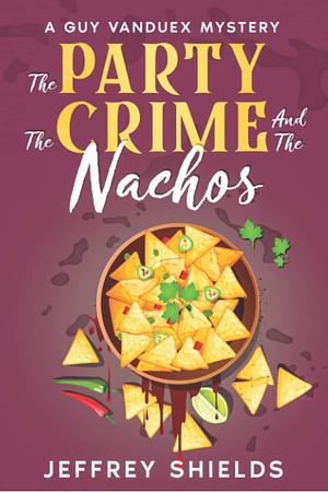 The Party, the Crime, and the Nachos: A Guy Vanduex Mystery by Jeffrey Shields
