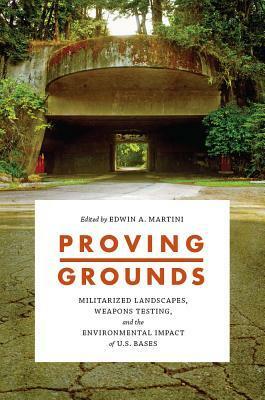 Proving Grounds: Militarized Landscapes, Weapons Testing, and the Environmental Impact of U.S. Bases by Edwin A. Martini