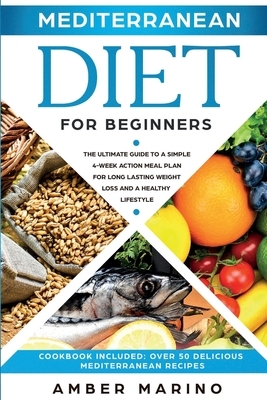 Mediterranean Diet for Beginners: A Simple 4-Week Action Meal Plan for Long-Lasting Weight Loss and a Healthy Lifestyle. (Cookbook Included: Best Deli by Amber Marino