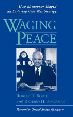 Waging Peace: How Eisenhower Shaped an Enduring Cold War Strategy by Robert R. Bowie, Richard H. Immerman