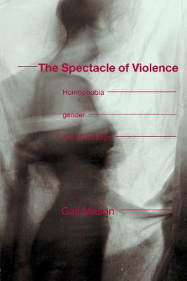 The Spectacle of Violence: Homophobia, Gender and Knowledge by Gail Mason