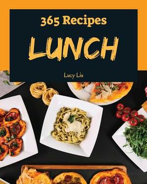 Lunch 365: Enjoy 365 Days with Amazing Lunch Recipes in Your Own Lunch Cookbook! [book 1] by Lucy Liu