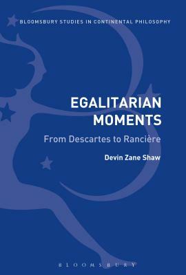 Egalitarian Moments: From Descartes to Rancière by Devin Zane Shaw