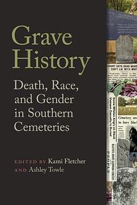 Grave History: Death, Race, and Gender in Southern Cemeteries by Ashley Towle, Kami Fletcher