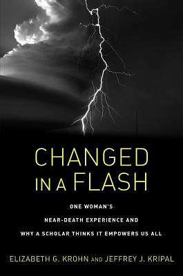 Changed in a Flash: One Woman's Near-Death Experience and Why a Scholar Thinks It Empowers Us All by Elizabeth G. Krohn, Jeffrey J. Kripal