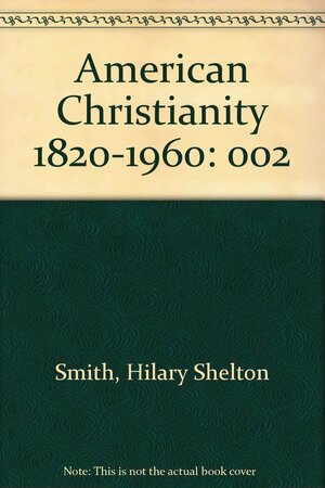 American Christianity: An Historical Interpretation with Representative Documents, II by H. Shelton Smith