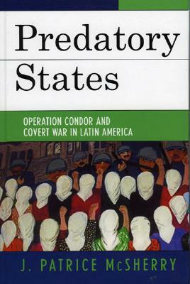 Predatory States: Operation Condor and Covert War in Latin America by J. Patrice McSherry