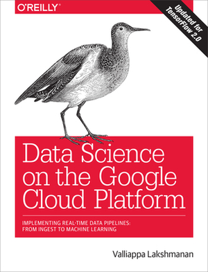 Data Science on the Google Cloud Platform: Implementing End-To-End Real-Time Data Pipelines: From Ingest to Machine Learning by Valliappa Lakshmanan