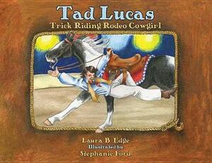 Tad Lucas: Trick-Riding Rodeo Cowgirl by Stephanie Ford, Laura B. Edge