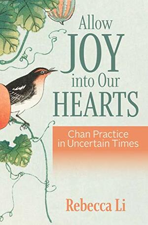 Allow Joy into Our Hearts: Chan Practice in Uncertain Times by Rebecca Li