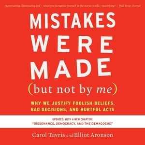 Mistakes Were Made (But Not by Me) Third Edition: Why We Justify Foolish Beliefs, Bad Decisions, and Hurtful Acts by Elliot Aronson
