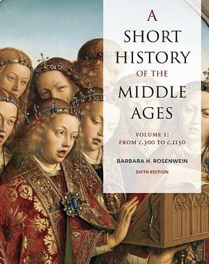 A Short History of the Middle Ages: Volume I! From C. 300 to C. 1150 by Barbara H. Rosenwein