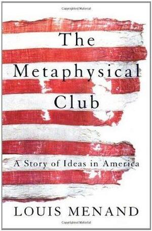 The Metaphysical Club : A Story of Ideas in America by Louis Menand