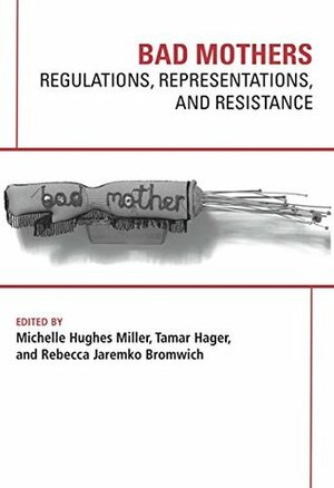 Bad Mothers: Regulations, Representations, and Resistance by Tamar, Michelle Hughes, Dr. Bromwich, Rebecca Jaremko, Dr. Hager, Dr. Miller
