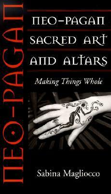 Neo-Pagan Sacred Art and Altars: Making Things Whole by Sabina Magliocco