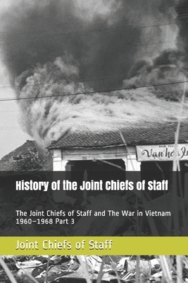 History of the Joint Chiefs of Staff: The Joint Chiefs of Staff and The War in Vietnam 1960-1968 Part 3 by Joint Chiefs of Staff