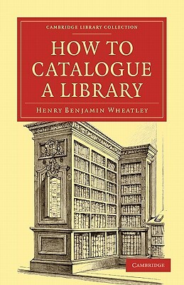 How to Catalogue a Library by Henry Benjamin Wheatley