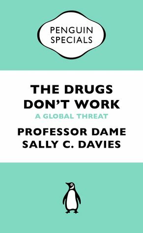 The Drugs Don't Work - A Global Threat by Sally C. Davies