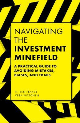 Navigating the Investment Minefield: A Practical Guide to Avoiding Mistakes, Biases, and Traps by Vesa Puttonen, H. Kent Baker