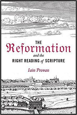 The Reformation and the Right Reading of Scripture by Iain W. Provan, Iain W. Provan