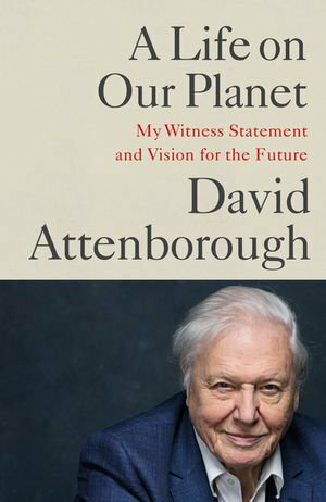 A Life on Our Planet: My Witness Statement and a Vision for the Future by David Attenborough