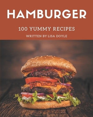 100 Yummy Hamburger Recipes: Yummy Hamburger Cookbook - All The Best Recipes You Need are Here! by Lisa Doyle