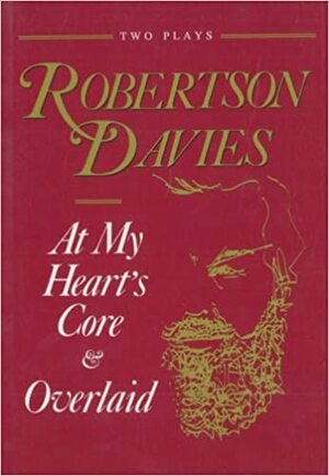 At My Heart's Core & Overlaid: Two Plays by Robertson Davies