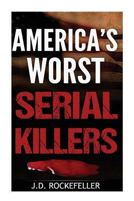 America's Worst Serial Killers by J. D. Rockefeller