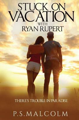 Stuck On Vacation With Ryan Rupert by P. S. Malcolm