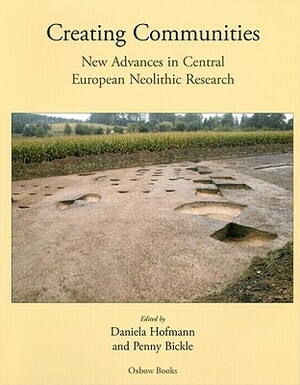 Creating Communities: New Advances in Central European Neolithic Research by Penny Bickle