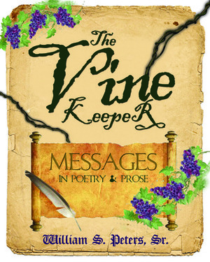 The Vine Keeper . . . messages in Poetry and Prose by William S. Peters Sr.