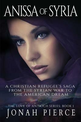 Anissa of Syria: A Christian Refugee's Saga from the Syrian War to the American Dream by Jonah Pierce