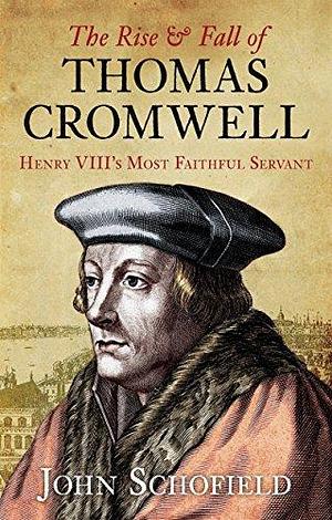 Rise & Fall of Thomas Cromwell: Henry VIII's Most Faithful Servant by John Schofield, John Schofield