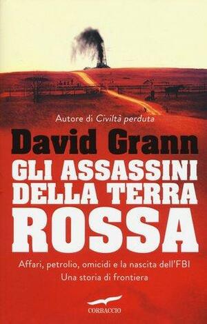 Gli assassini della Terra Rossa. Affari, petrolio, omicidi e la nascita dell'FBI. Una storia di frontiera by David Grann