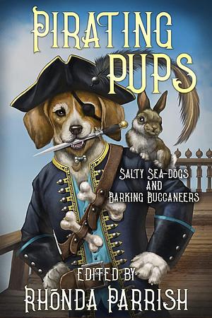 Pirating Pups: Salty Sea-Dogs and Barking Buccaneers by E. C. Bell, Rhonda Parrish, Rhonda Parrish, Chadwick Ginther
