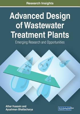 Advanced Design of Wastewater Treatment Plants: Emerging Research and Opportunities by Athar Hussain, Ayushman Bhattacharya