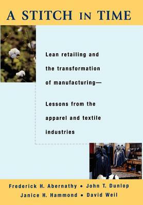 A Stitch in Time: Lean Retailing and the Transformation of Manufacturing by Janice H. Hammond, Frederick H. Abernathy, John T. Dunlop