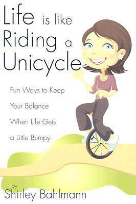 Life is Like Riding a Unicycle by Shirley Bahlmann, Shirley Bahlmann